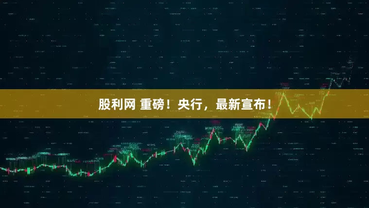 股利网 重磅！央行，最新宣布！