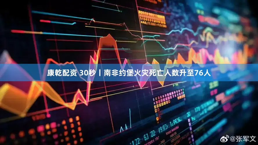 康乾配资 30秒丨南非约堡火灾死亡人数升至76人