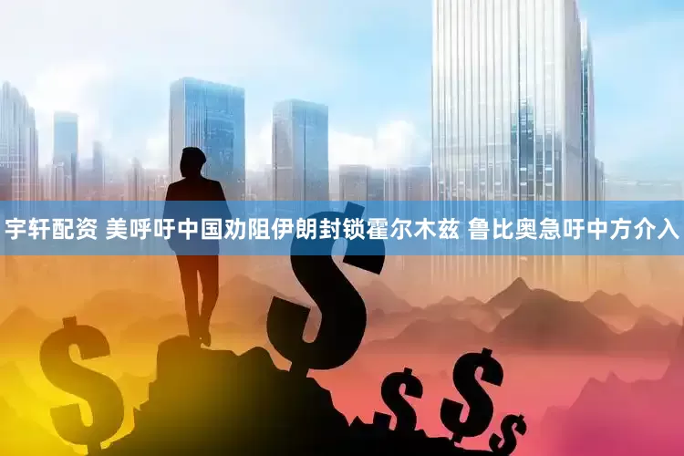 宇轩配资 美呼吁中国劝阻伊朗封锁霍尔木兹 鲁比奥急吁中方介入