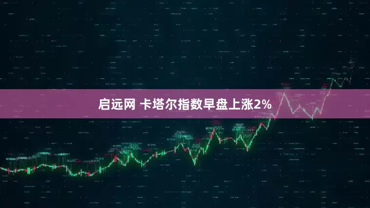 启远网 卡塔尔指数早盘上涨2%