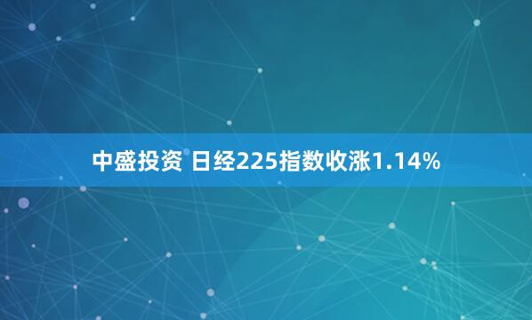 中盛投资 日经225指数收涨1.14%