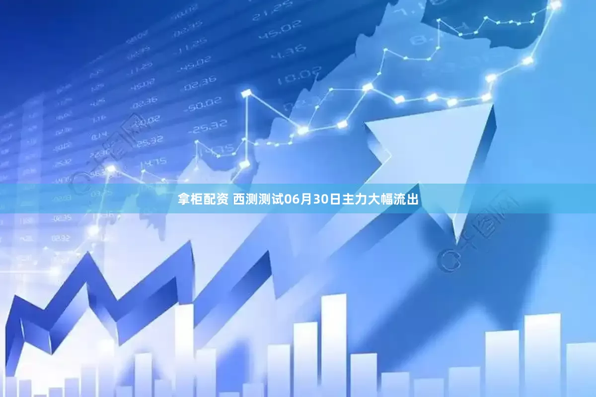 拿柜配资 西测测试06月30日主力大幅流出