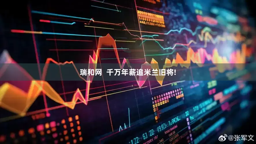 瑞和网  千万年薪追米兰旧将!