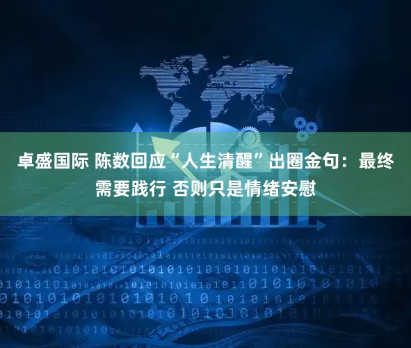 卓盛国际 陈数回应“人生清醒”出圈金句：最终需要践行 否则只是情绪安慰