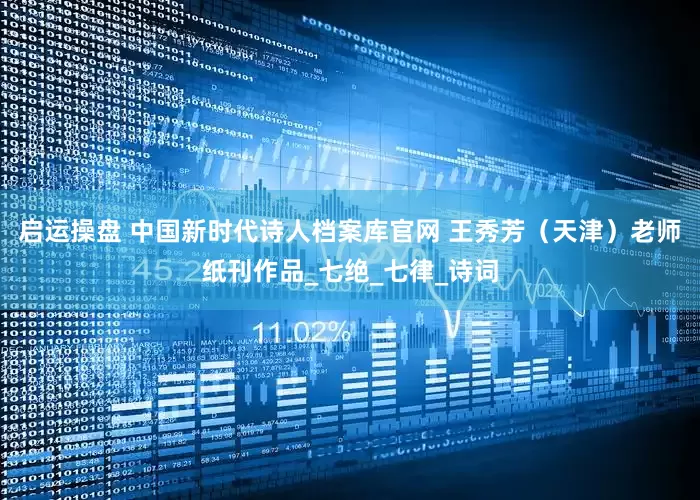 启运操盘 中国新时代诗人档案库官网 王秀芳（天津）老师纸刊作品_七绝_七律_诗词