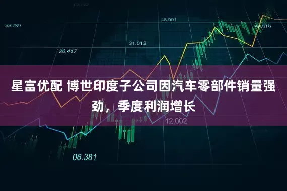 星富优配 博世印度子公司因汽车零部件销量强劲，季度利润增长