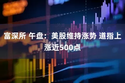 富深所 午盘：美股维持涨势 道指上涨近500点