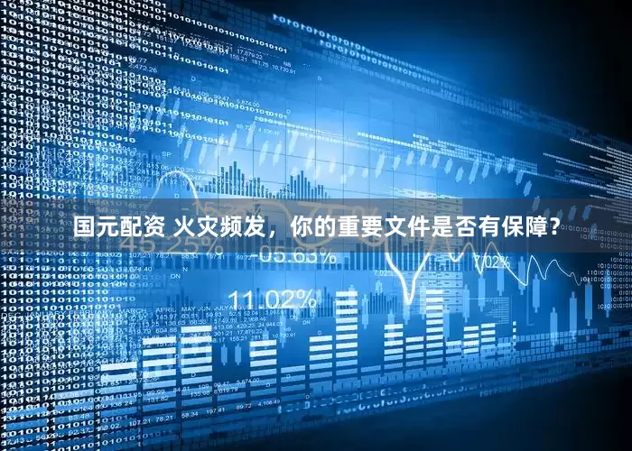 国元配资 火灾频发，你的重要文件是否有保障？