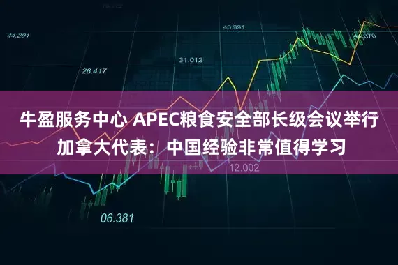 牛盈服务中心 APEC粮食安全部长级会议举行 加拿大代表：中国经验非常值得学习
