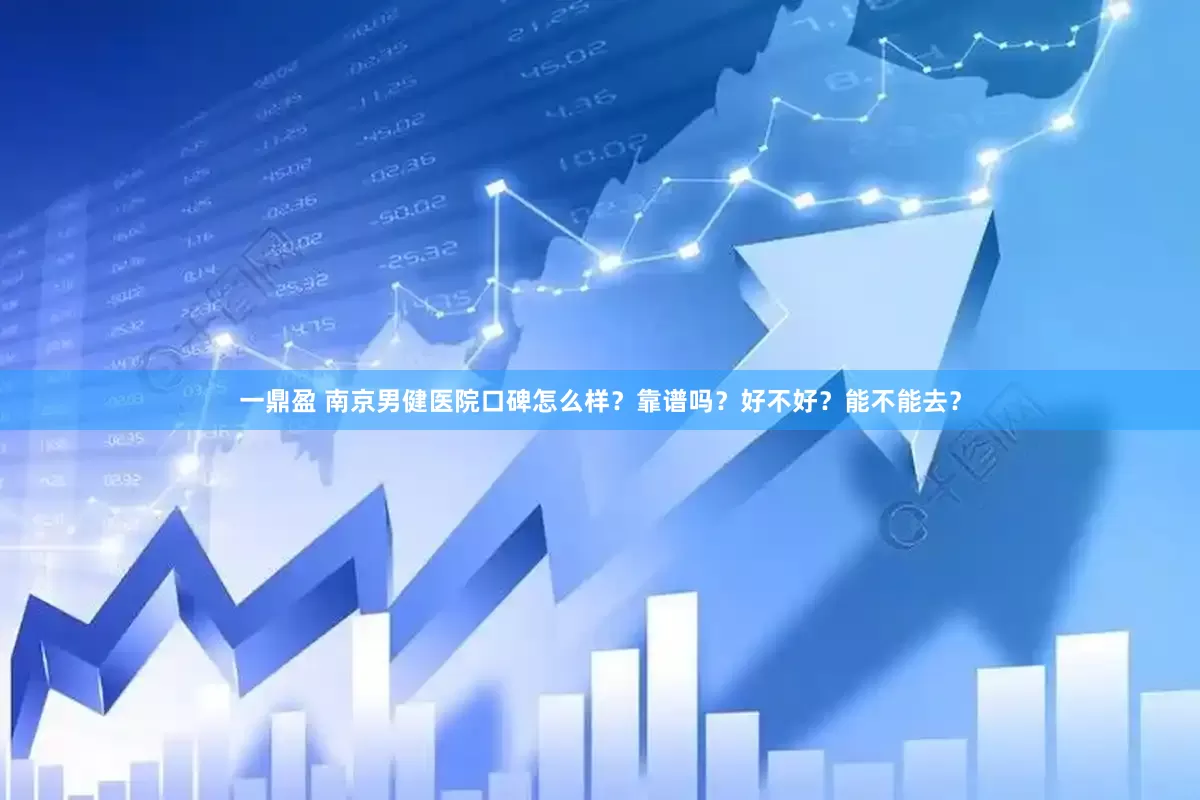 一鼎盈 南京男健医院口碑怎么样？靠谱吗？好不好？能不能去？