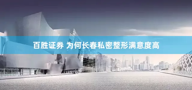 百胜证券 为何长春私密整形满意度高